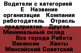 Водители с категорией "Е › Название организации ­ Компания-работодатель › Отрасль предприятия ­ Другое › Минимальный оклад ­ 35 000 - Все города Работа » Вакансии   . Ханты-Мансийский,Советский г.